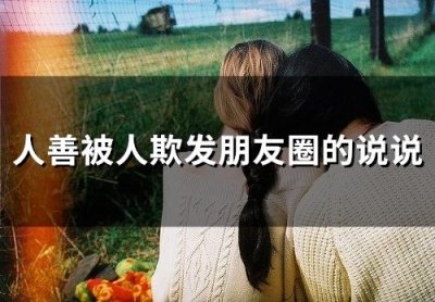 ​人善被人欺发朋友圈的说说 人善被欺负的心情说说