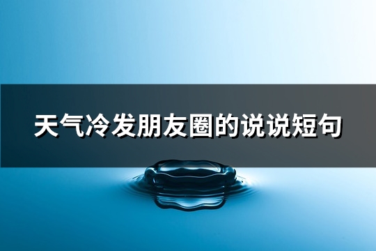 天气冷发朋友圈的说说短句(汇总113句)